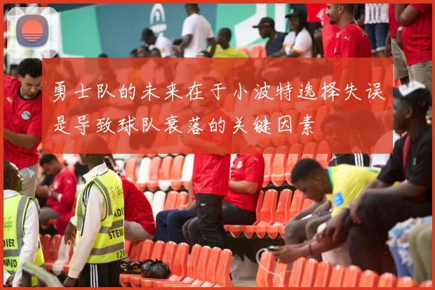 勇士队的未来在于小波特选择失误是导致球队衰落的关键因素