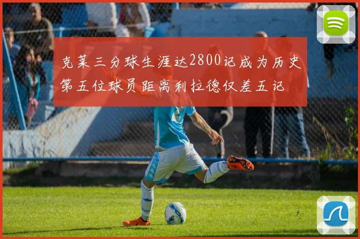 克莱三分球生涯达2800记成为历史第五位球员距离利拉德仅差五记