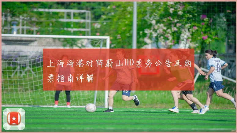 上海海港对阵蔚山HD票务公告及购票指南详解