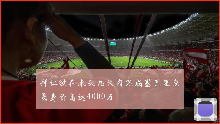 拜仁欲在未来几天内完成塞巴里交易身价高达4000万