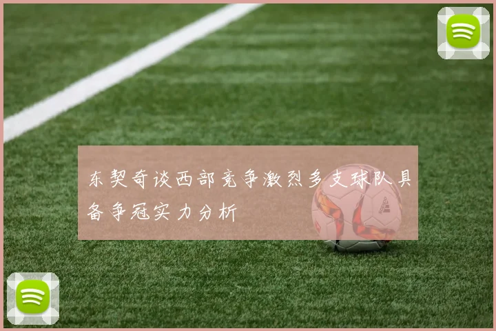 东契奇谈西部竞争激烈多支球队具备争冠实力分析