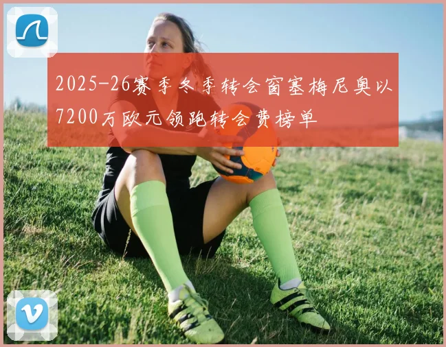 2025-26赛季冬季转会窗塞梅尼奥以7200万欧元领跑转会费榜单