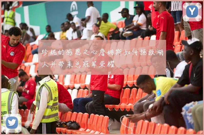 珍妮的感恩之心詹姆斯如何拯救湖人并带来总冠军荣耀